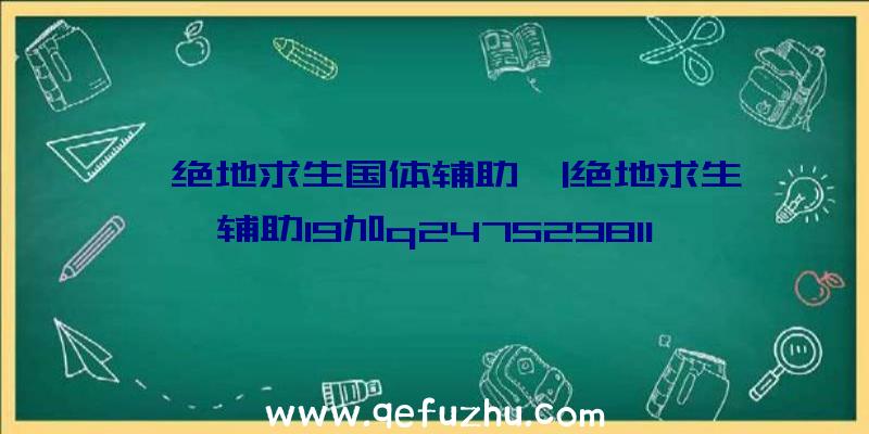 「绝地求生国体辅助」|绝地求生辅助19加q2475298113